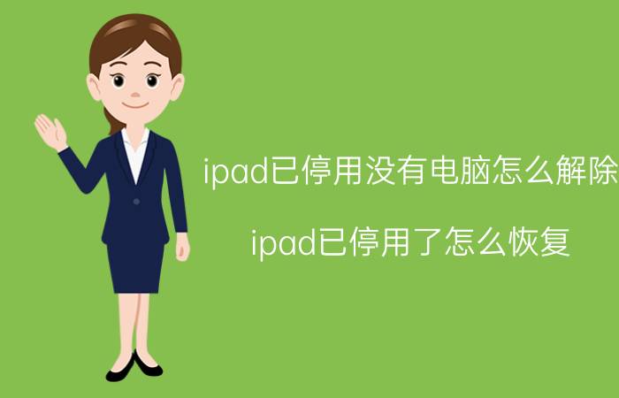 ipad已停用没有电脑怎么解除 ipad已停用了怎么恢复？